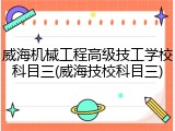 威海机械工程高级技工学校科目三(威海技校科目三)