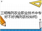 三明梅列农业职业技术中专好不好(梅列农校如何)