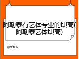 阿勒泰有艺体专业的职高(阿勒泰艺体职高)