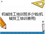 机械技工培训班多少钱(机械技工培训费用)