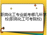 职高化工专业能考哪几所学校(职高化工可考院校)