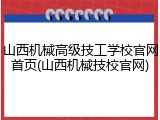 山西机械高级技工学校官网首页(山西机械技校官网)