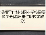 温州里仁科技职业学校需要多少分(温州里仁职校录取分)