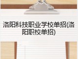 洛阳科技职业学校单招(洛阳职校单招)
