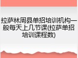 拉萨林周县单招培训机构一般每天上几节课(拉萨单招培训课程数)