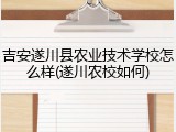 吉安遂川县农业技术学校怎么样(遂川农校如何)