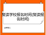 复读学校报名时间(复读报名时间)