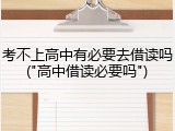 考不上高中有必要去借读吗("高中借读必要吗")
