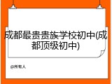 成都最贵贵族学校初中(成都顶级初中)
