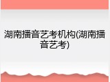 湖南播音艺考机构(湖南播音艺考)