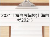 2021上海自考院校(上海自考2021)