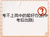 考不上高中的最好办法(中考后出路)