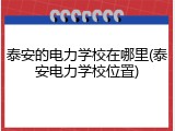 泰安的电力学校在哪里(泰安电力学校位置)