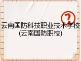 云南国防科技职业技术学校(云南国防职校)