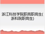 浙江科技学院职高职高生(浙科院职高生)