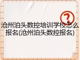 沧州泊头数控培训学校怎么报名(沧州泊头数控报名)