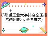 郑州轻工业大学排名全国排名(郑州轻大全国排名)
