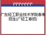 广东轻工职业技术学院春季招生(广轻工春招)