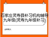 石家庄灵寿县补习机构辅导九年级(灵寿九年级补习)