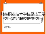 财经职业技术学校是技工学校吗(财经职校是技校吗)