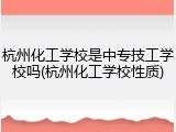 杭州化工学校是中专技工学校吗(杭州化工学校性质)