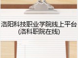 洛阳科技职业学院线上平台(洛科职院在线)