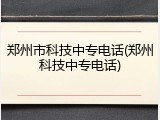 郑州市科技中专电话(郑州科技中专电话)