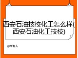 西安石油技校化工怎么样(西安石油化工技校)