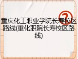 重庆化工职业学院长寿校区路线(重化职院长寿校区路线)
