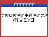 学校科技活动主题活动名称(科技活动日)