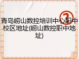 青岛崂山数控培训中心职中校区地址(崂山数控职中地址)