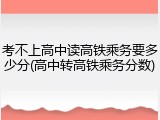考不上高中读高铁乘务要多少分(高中转高铁乘务分数)