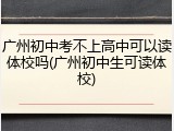 广州初中考不上高中可以读体校吗(广州初中生可读体校)