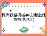 株洲铁路机械学校地址(株铁机校地址)