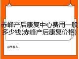 赤峰产后康复中心费用一般多少钱(赤峰产后康复价格)