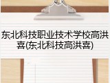 东北科技职业技术学校高洪喜(东北科技高洪喜)