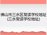 佛山市三水区复读学校地址(三水复读学校地址)