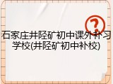 石家庄井陉矿初中课外补习学校(井陉矿初中补校)