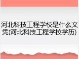 河北科技工程学校是什么文凭(河北科技工程学校学历)