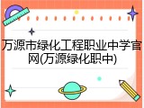 万源市绿化工程职业中学官网(万源绿化职中)
