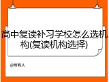 高中复读补习学校怎么选机构(复读机构选择)