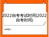 2022自考考试时间(2022自考时间)