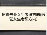 信管专业女生考研方向(信管女生考研方向)