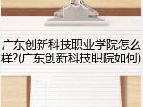 广东创新科技职业学院怎么样?(广东创新科技职院如何)