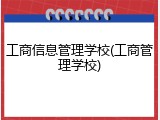 工商信息管理学校(工商管理学校)