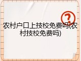 农村户口上技校免费吗(农村技校免费吗)