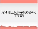 菏泽化工技师学院(菏泽化工学院)