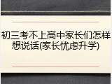初三考不上高中家长们怎样想说话(家长忧虑升学)