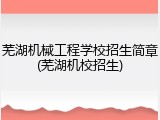 芜湖机械工程学校招生简章(芜湖机校招生)