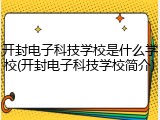 开封电子科技学校是什么学校(开封电子科技学校简介)
